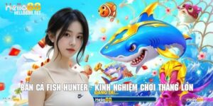 Bắn Cá Fish Hunter - Kinh Nghiệm Chơi Bất Bại Thắng Lớn