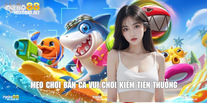 Mẹo chơi bắn cá vui chơi kiếm tiền thưởng
