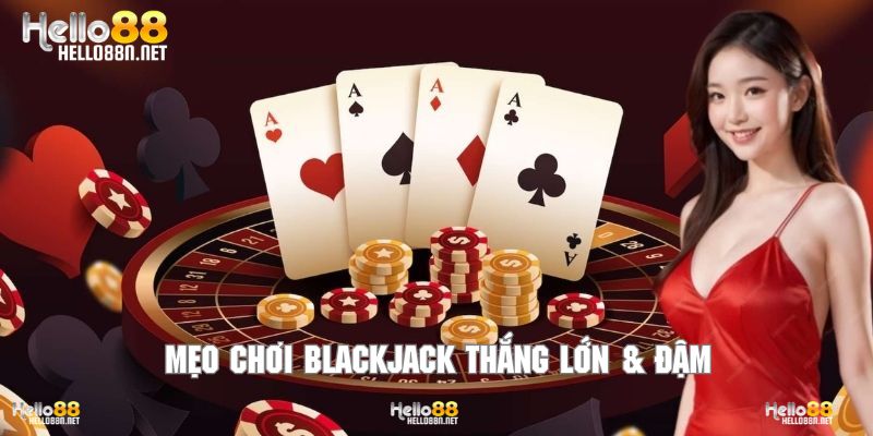 Mẹo chơi Blackjack thắng lớn & đậm