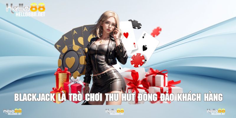 Blackjack là trò chơi bài hấp dẫn thu hút đông đảo khách hàng