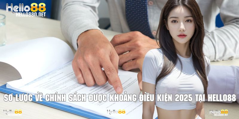 Sơ lược về chính sách được khoảng điều kiện 2025 tại Hello88