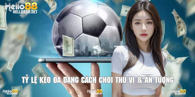 Tỷ lệ kèo đa dạng cách chơi thú vị & ấn tượng